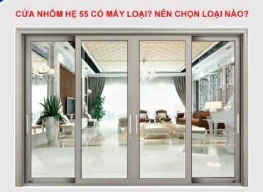 Nhôm Xingfa hệ 55 có mấy loại? Nên chọn loại nào?